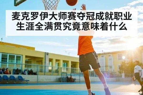 麦克罗伊大师赛夺冠成就职业生涯全满贯究竟意味着什么（kaiyun）