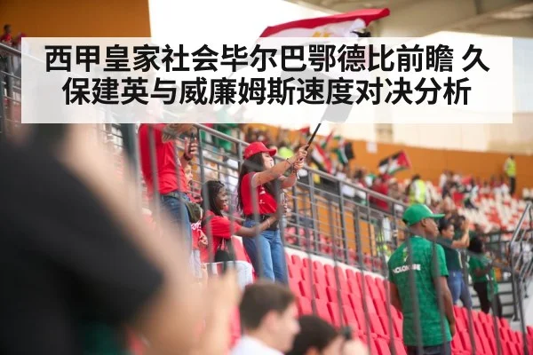 西甲皇家社会毕尔巴鄂德比前瞻 久保建英与威廉姆斯速度对决分析（kaiyun）