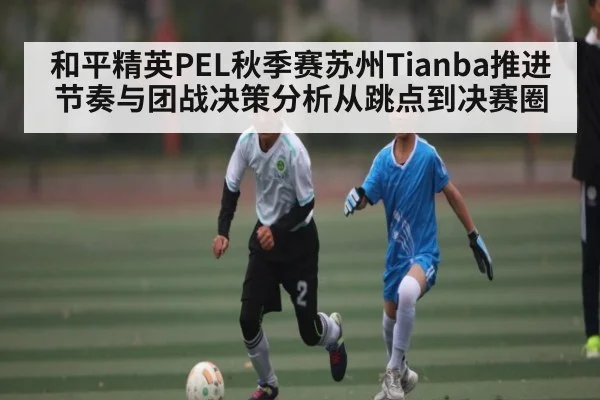 和平精英PEL秋季赛苏州Tianba推进节奏与团战决策分析从跳点到决赛圈（kaiyun）