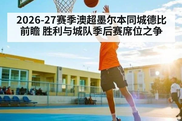 2026-27赛季澳超墨尔本同城德比前瞻 胜利与城队季后赛席位之争（kaiyun）