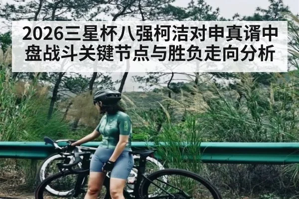 2026三星杯八强柯洁对申真谞中盘战斗关键节点与胜负走向分析